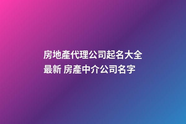 房地產代理公司起名大全最新 房產中介公司名字-第1張-公司起名-玄機派